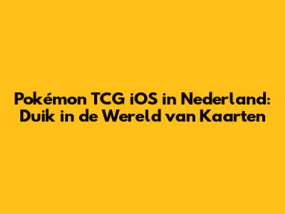 Pokémon TCG iOS in Nederland: Duik in de Wereld van Kaarten