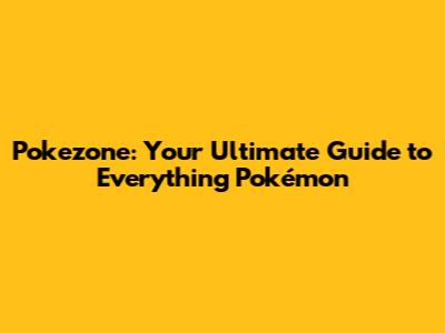 Pokezone: Your Ultimate Guide to Everything Pokémon