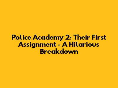 Police Academy 2: Their First Assignment - A Hilarious Breakdown