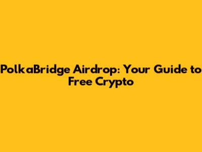 PolkaBridge Airdrop: Your Guide to Free Crypto
