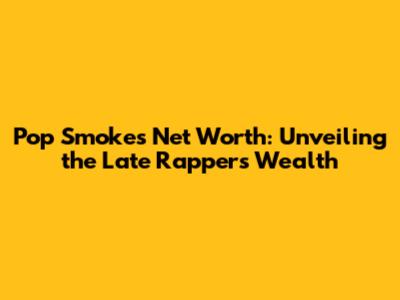 Pop Smoke's Net Worth: Unveiling the Late Rapper's Wealth