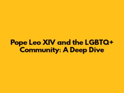 Pope Leo XIV and the LGBTQ+ Community: A Deep Dive