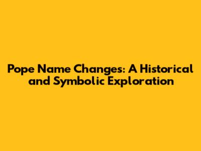 Pope Name Changes: A Historical and Symbolic Exploration