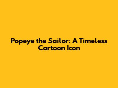 Popeye the Sailor: A Timeless Cartoon Icon