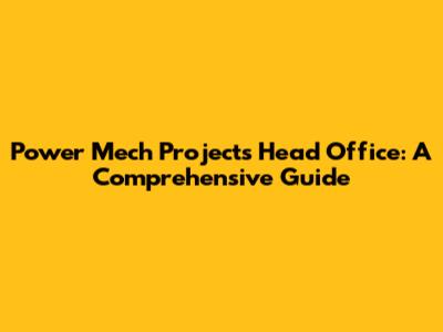 Power Mech Projects Head Office: A Comprehensive Guide