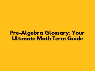 Pre-Algebra Glossary: Your Ultimate Math Term Guide