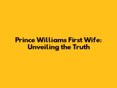 Prince William's First Wife: Unveiling the Truth