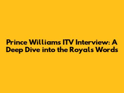 Prince William's ITV Interview: A Deep Dive into the Royal's Words