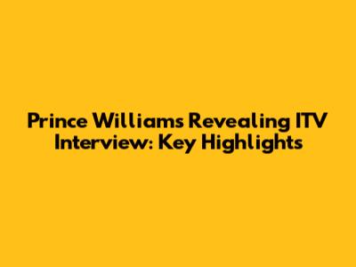 Prince William's Revealing ITV Interview: Key Highlights
