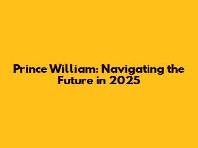 Prince William: Navigating the Future in 2025