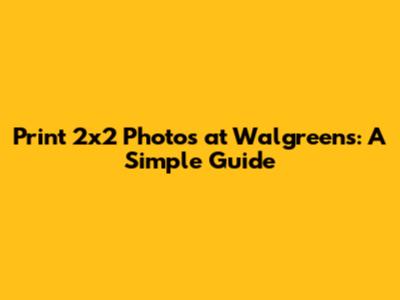 Print 2x2 Photos at Walgreens: A Simple Guide