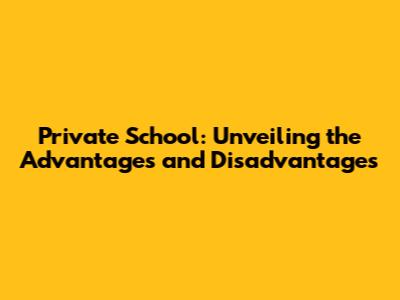 Private School: Unveiling the Advantages and Disadvantages