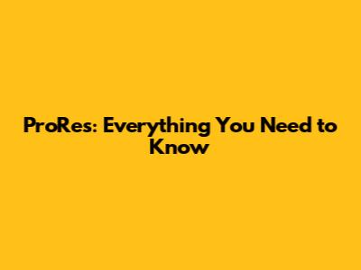 ProRes: Everything You Need to Know