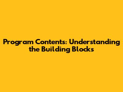 Program Contents: Understanding the Building Blocks