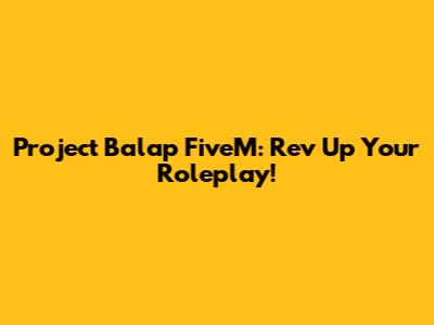 Project Balap FiveM: Rev Up Your Roleplay!