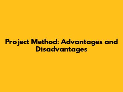 Project Method: Advantages and Disadvantages