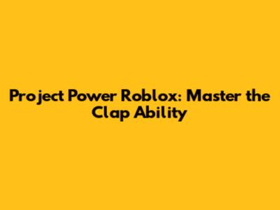 Project Power Roblox: Master the Clap Ability