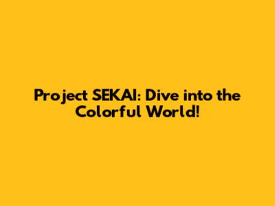Project SEKAI: Dive into the Colorful World!