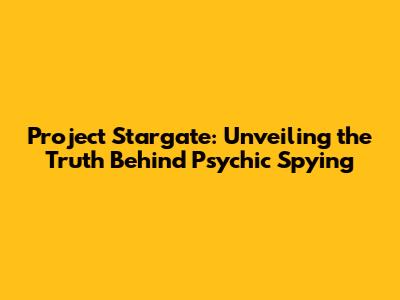 Project Stargate: Unveiling the Truth Behind Psychic Spying