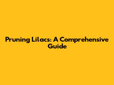Pruning Lilacs: A Comprehensive Guide