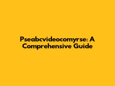 Pseabcvideocomyrse: A Comprehensive Guide