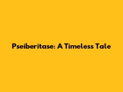 Pseiberitase: A Timeless Tale