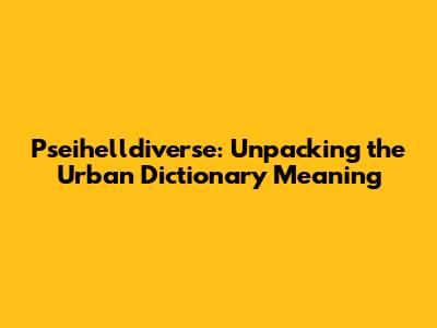 Pseihelldiverse: Unpacking the Urban Dictionary Meaning