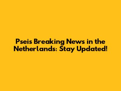 Pseis Breaking News in the Netherlands: Stay Updated!