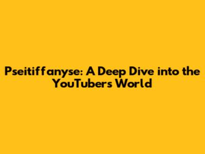 Pseitiffanyse: A Deep Dive into the YouTuber's World
