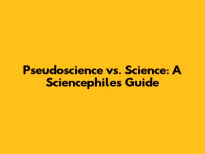 Pseudoscience vs. Science: A Sciencephile's Guide