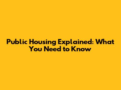 Public Housing Explained: What You Need to Know