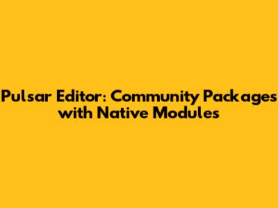 Pulsar Editor: Community Packages with Native Modules