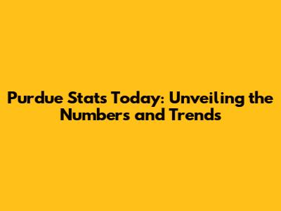 Purdue Stats Today: Unveiling the Numbers and Trends
