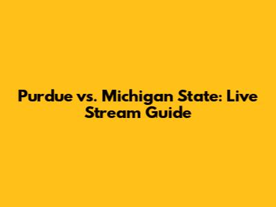 Purdue vs. Michigan State: Live Stream Guide