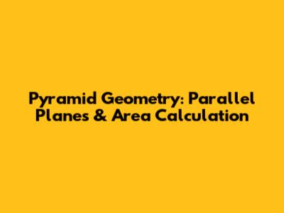 Pyramid Geometry: Parallel Planes & Area Calculation