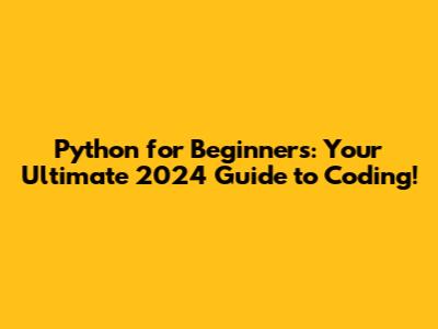 Python for Beginners: Your Ultimate 2024 Guide to Coding!
