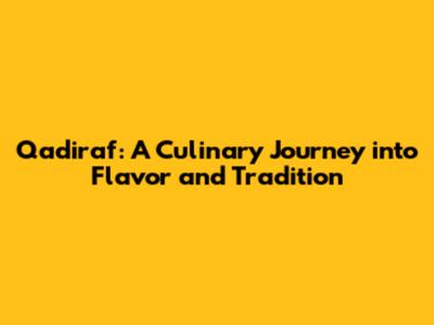 Qadiraf: A Culinary Journey into Flavor and Tradition