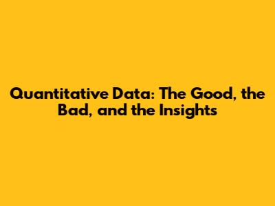 Quantitative Data: The Good, the Bad, and the Insights