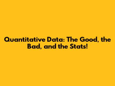 Quantitative Data: The Good, the Bad, and the Stats!
