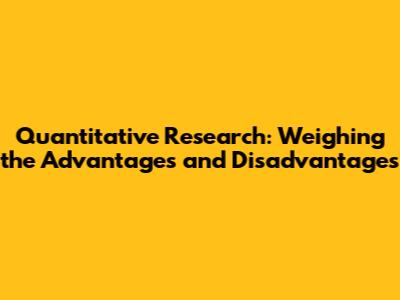 Quantitative Research: Weighing the Advantages and Disadvantages