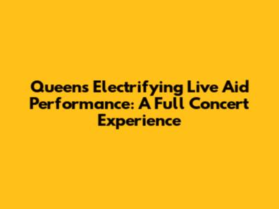 Queen's Electrifying Live Aid Performance: A Full Concert Experience