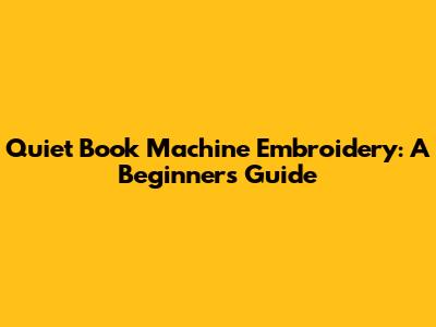 Quiet Book Machine Embroidery: A Beginner's Guide