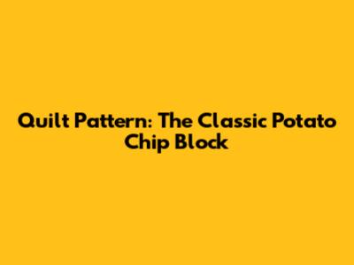 Quilt Pattern: The Classic Potato Chip Block