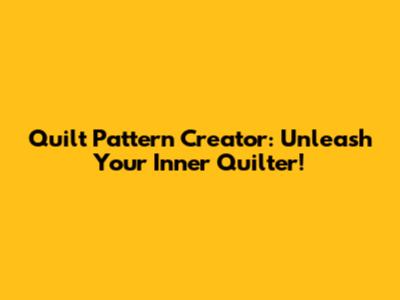 Quilt Pattern Creator: Unleash Your Inner Quilter!