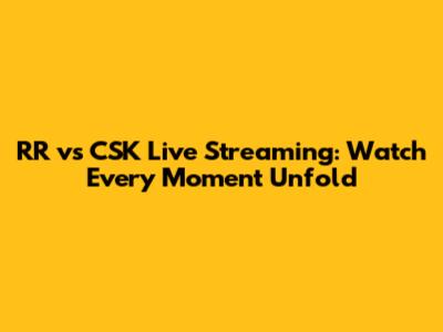 RR vs CSK Live Streaming: Watch Every Moment Unfold