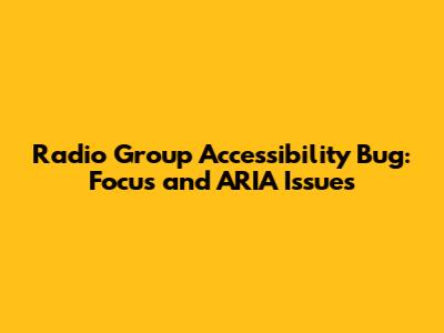 Radio Group Accessibility Bug: Focus and ARIA Issues