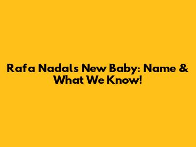 Rafa Nadal's New Baby: Name & What We Know!