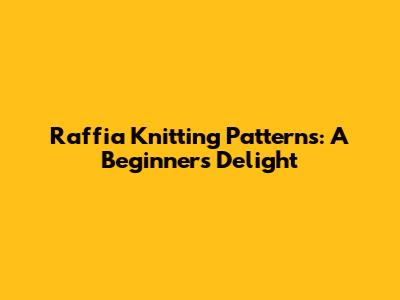 Raffia Knitting Patterns: A Beginner's Delight
