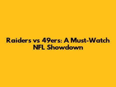 Raiders vs 49ers: A Must-Watch NFL Showdown