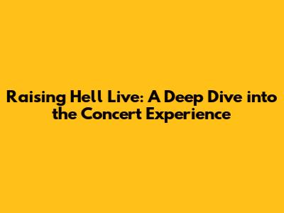 Raising Hell Live: A Deep Dive into the Concert Experience